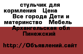 стульчик для кормления › Цена ­ 1 000 - Все города Дети и материнство » Мебель   . Архангельская обл.,Пинежский 